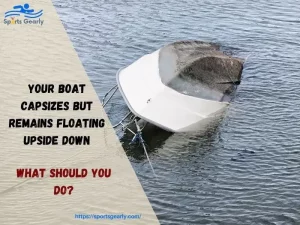 your boat capsizes but remains floating upside down. what should you do