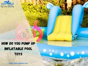 How Do You Pump Up Inflatable Pool Toys
