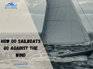 How Do Sailboats Go Against The Wind